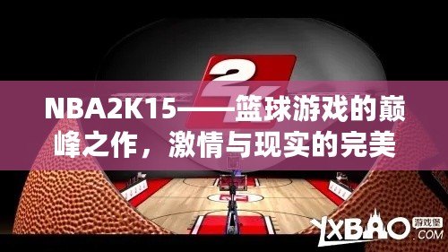 NBA2K15——籃球游戲的巔峰之作，激情與現實的完美結合