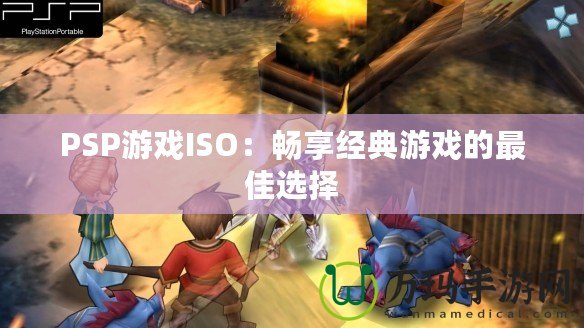 PSP游戲ISO：暢享經典游戲的最佳選擇