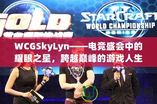 WCGSkyLyn——電競盛會中的耀眼之星，跨越巔峰的游戲人生