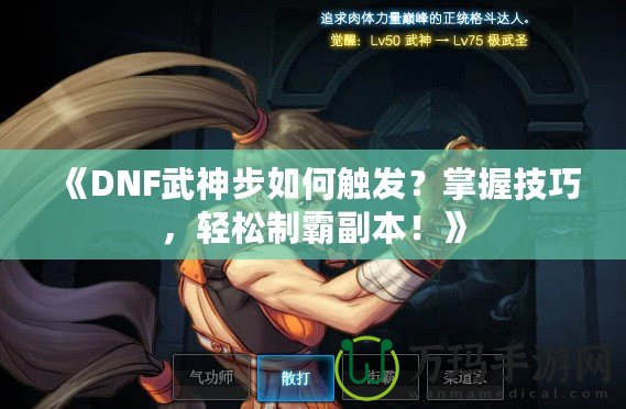 《DNF武神步如何觸發？掌握技巧，輕松制霸副本！》