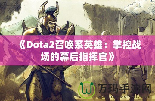 《Dota2召喚系英雄：掌控戰場的幕后指揮官》