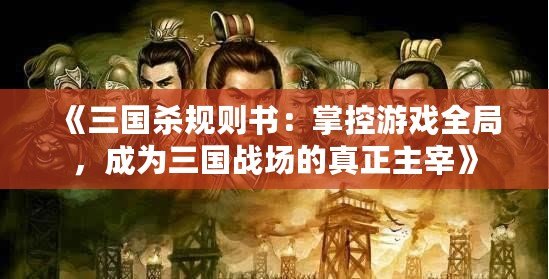 《三國殺規則書：掌控游戲全局，成為三國戰場的真正主宰》