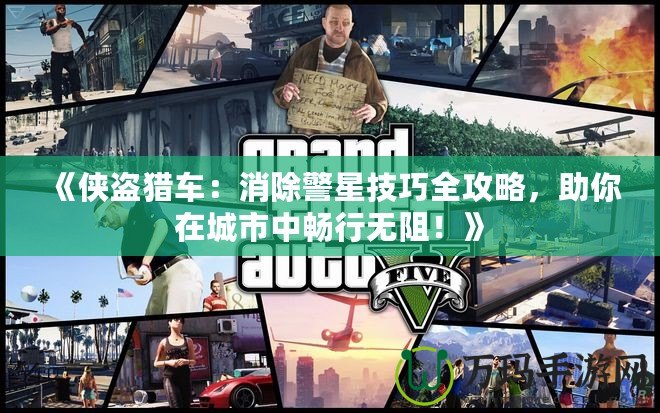 《俠盜獵車：消除警星技巧全攻略，助你在城市中暢行無阻！》