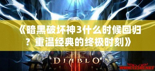 《暗黑破壞神3什么時(shí)候回歸？重溫經(jīng)典的終極時(shí)刻》