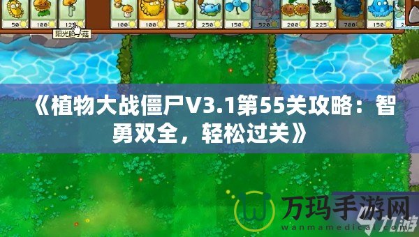 《植物大戰僵尸V3.1第55關攻略：智勇雙全，輕松過關》