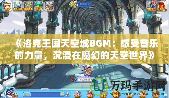 《洛克王國(guó)天空城BGM：感受音樂的力量，沉浸在魔幻的天空世界》