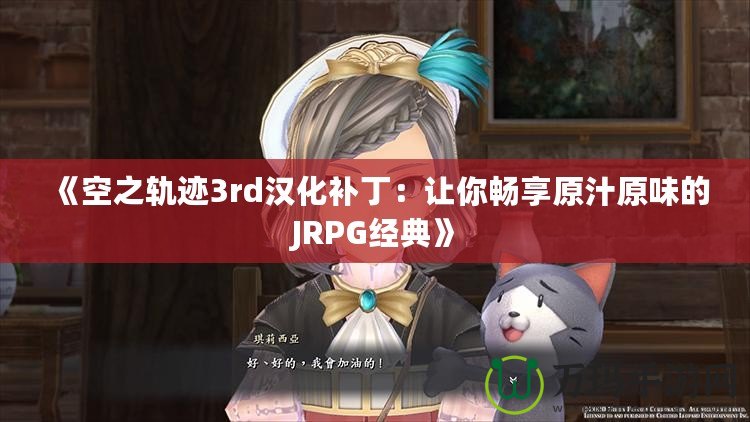 《空之軌跡3rd漢化補丁：讓你暢享原汁原味的JRPG經典》