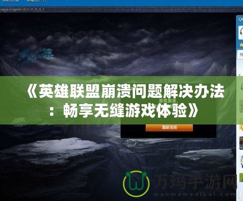 《英雄聯盟崩潰問題解決辦法：暢享無縫游戲體驗》