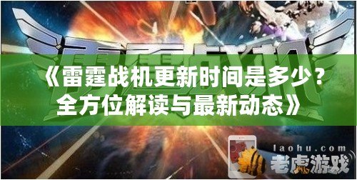 《雷霆戰機更新時間是多少？全方位解讀與最新動態》