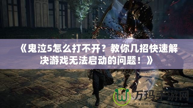 《鬼泣5怎么打不開？教你幾招快速解決游戲無法啟動的問題！》