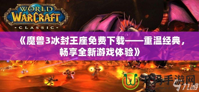 《魔獸3冰封王座免費下載——重溫經典，暢享全新游戲體驗》