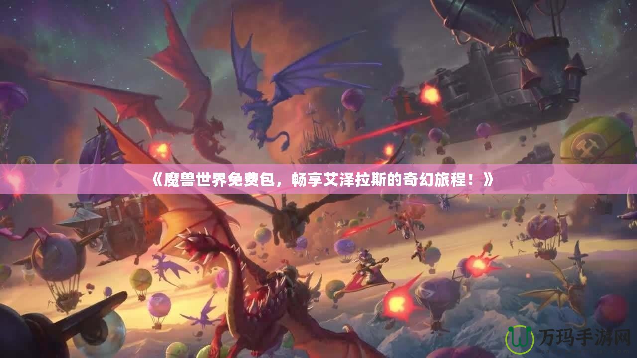 《魔獸世界免費包，暢享艾澤拉斯的奇幻旅程！》