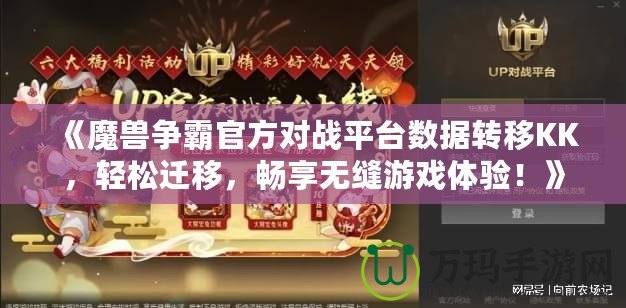 《魔獸爭霸官方對戰平臺數據轉移KK，輕松遷移，暢享無縫游戲體驗！》