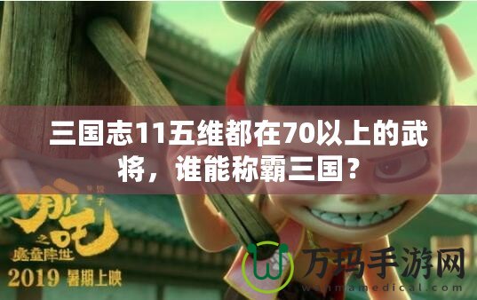 三國志11五維都在70以上的武將，誰能稱霸三國？