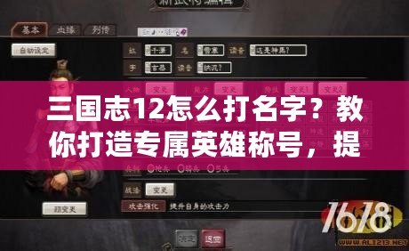 三國志12怎么打名字？教你打造專屬英雄稱號，提升游戲樂趣！