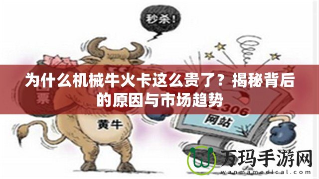 為什么機械牛火卡這么貴了？揭秘背后的原因與市場趨勢