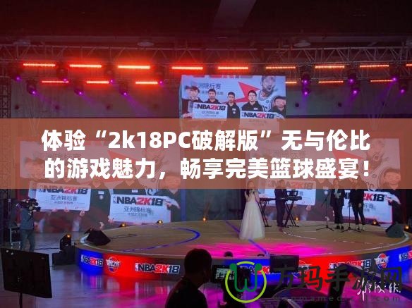 體驗(yàn)“2k18PC破解版”無與倫比的游戲魅力，暢享完美籃球盛宴！