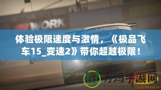 體驗(yàn)極限速度與激情，《極品飛車15_變速2》帶你超越極限！