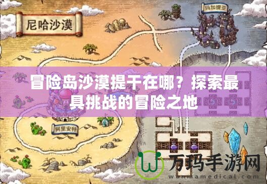 冒險島沙漠提干在哪？探索最具挑戰(zhàn)的冒險之地