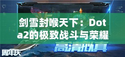 劍雪封喉天下：Dota2的極致戰斗與榮耀征程