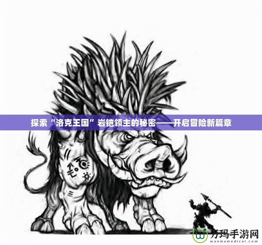 探索“洛克王國”巖鎧領主的秘密——開啟冒險新篇章