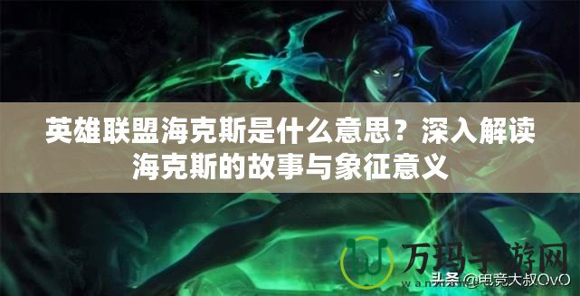 英雄聯盟海克斯是什么意思？深入解讀海克斯的故事與象征意義