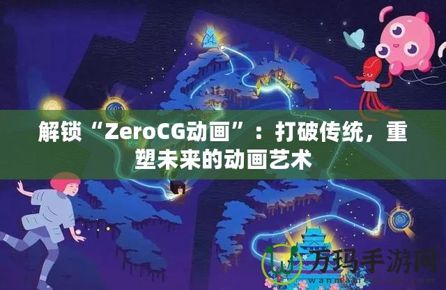 解鎖“ZeroCG動畫”：打破傳統，重塑未來的動畫藝術