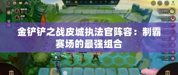 金鏟鏟之戰皮城執法官陣容：制霸賽場的最強組合