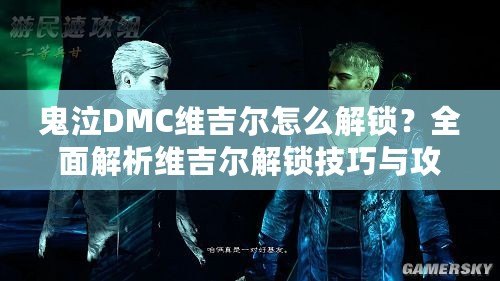 鬼泣DMC維吉爾怎么解鎖？全面解析維吉爾解鎖技巧與攻略