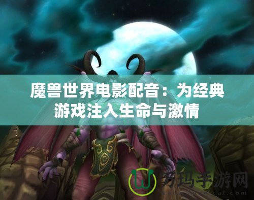 魔獸世界電影配音：為經典游戲注入生命與激情