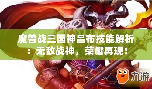 魔獸戰(zhàn)三國神呂布技能解析：無敵戰(zhàn)神，榮耀再現(xiàn)！