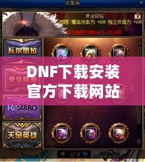 DNF下載安裝官方下載網站——暢享極致游戲體驗的第一步