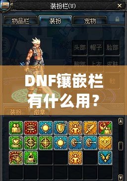 DNF鑲嵌欄有什么用？深度解析DNF裝備鑲嵌系統(tǒng)