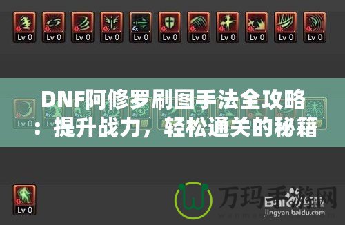 DNF阿修羅刷圖手法全攻略：提升戰(zhàn)力，輕松通關(guān)的秘籍