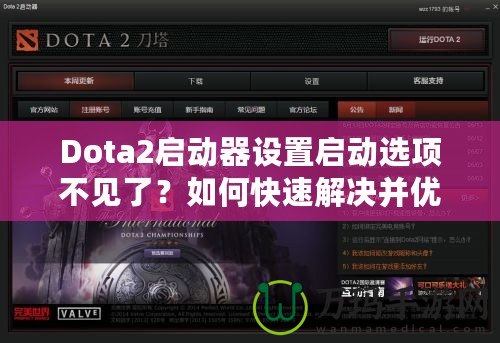 Dota2啟動器設置啟動選項不見了？如何快速解決并優化游戲體驗