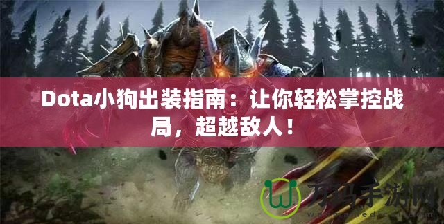 Dota小狗出裝指南：讓你輕松掌控戰局，超越敵人！