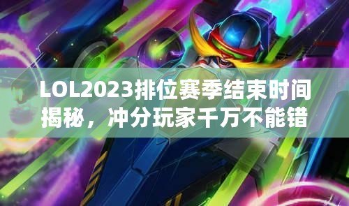 LOL2023排位賽季結束時間揭秘，沖分玩家千萬不能錯過！