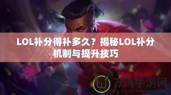 LOL補分得補多久？揭秘LOL補分機制與提升技巧