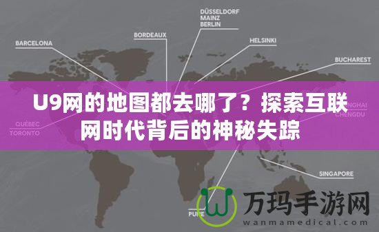 U9網的地圖都去哪了？探索互聯網時代背后的神秘失蹤