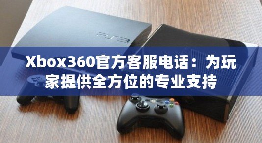 Xbox360官方客服電話：為玩家提供全方位的專業支持