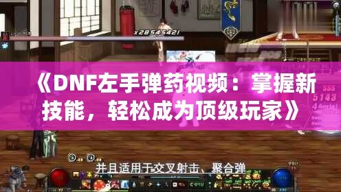 《DNF左手彈藥視頻：掌握新技能，輕松成為頂級玩家》