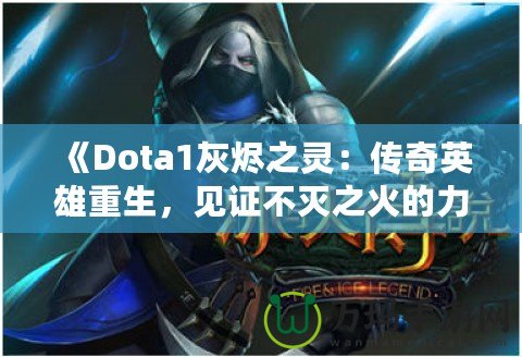 《Dota1灰燼之靈：傳奇英雄重生，見證不滅之火的力量！》