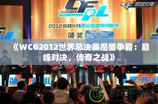 《WCG2012世界總決賽魔獸爭(zhēng)霸：巔峰對(duì)決，傳奇之戰(zhàn)》