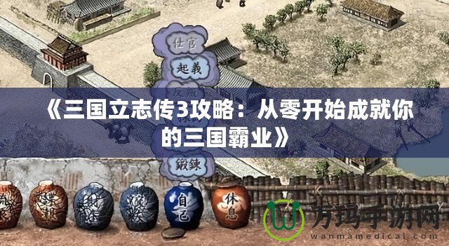 《三國立志傳3攻略：從零開始成就你的三國霸業》