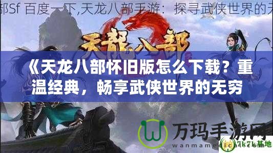 《天龍八部懷舊版怎么下載？重溫經典，暢享武俠世界的無窮魅力》