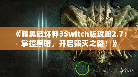 《暗黑破壞神3Switch版攻略2.7：掌控黑暗，開啟毀滅之路！》