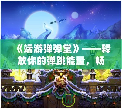 《端游彈彈堂》——釋放你的彈跳能量，暢享全新冒險體驗！