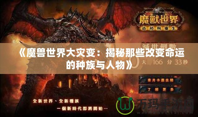 《魔獸世界大災變：揭秘那些改變命運的種族與人物》