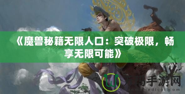 《魔獸秘籍無限人口：突破極限，暢享無限可能》