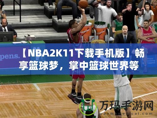 【NBA2K11下載手機版】暢享籃球夢，掌中籃球世界等你來戰